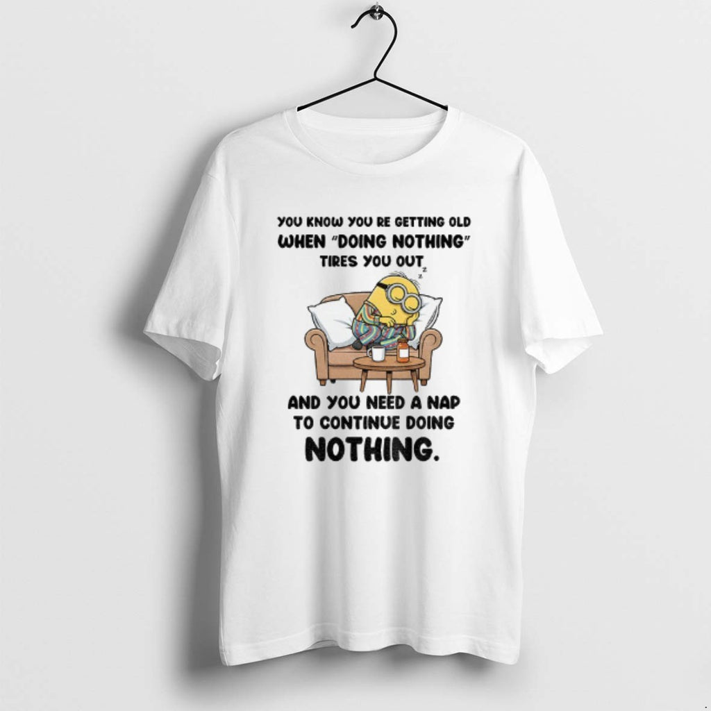 Official Minion You Know You Re Getting Old When Doing Nothing Tired You Out And