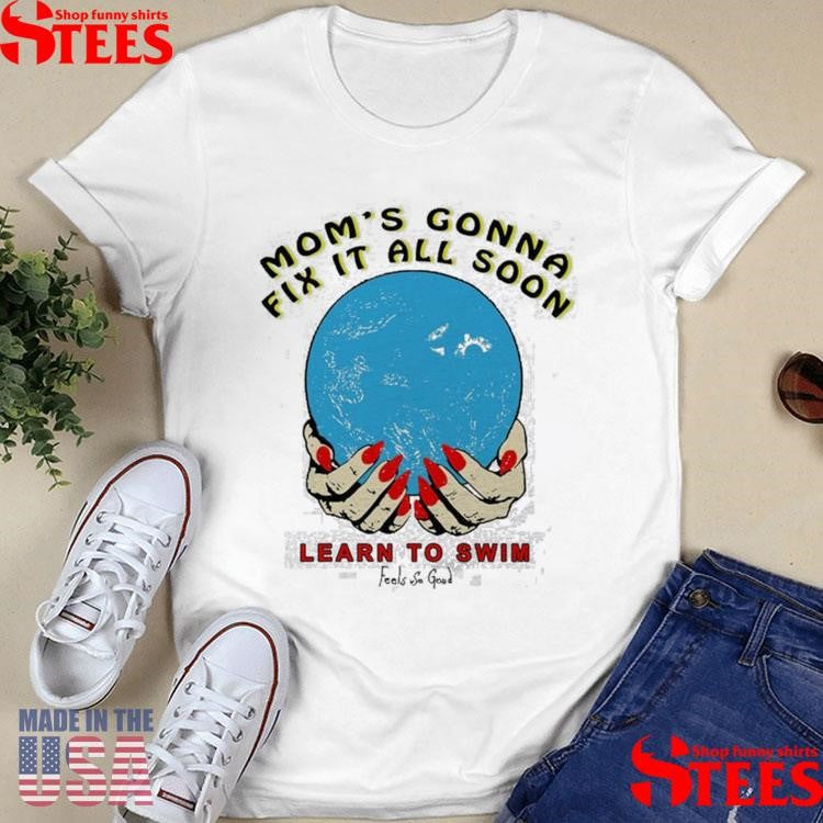 Mom’s Gonna Fix It All Soon Learn To Swim T-shirt