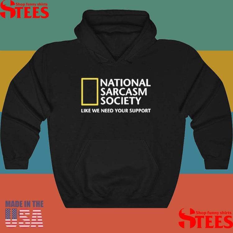National Sarcasm Society Like We Need Your Support Shirts