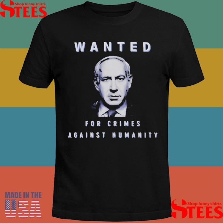 Netanyahu Wanted For Crimes Against Humanity T-shirt