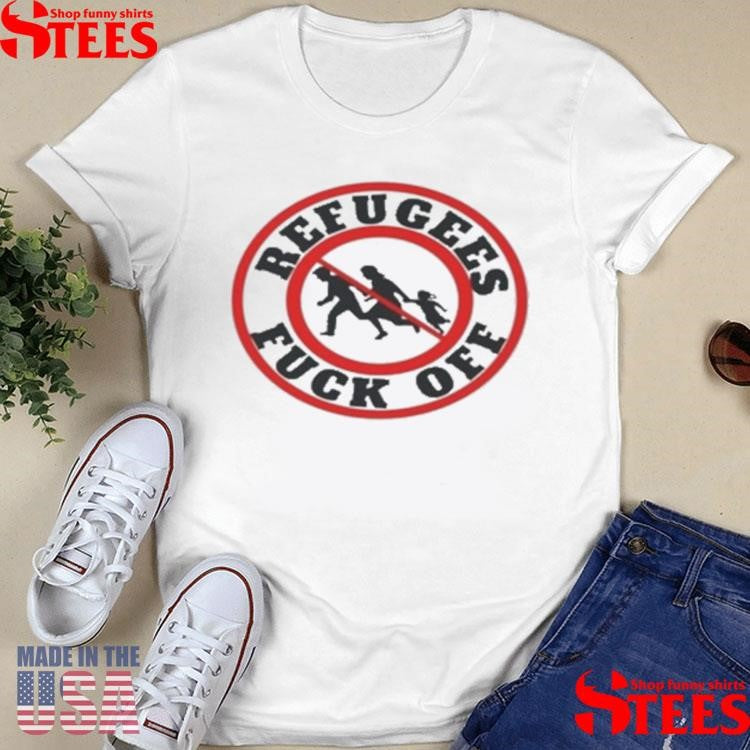 No More Refugees Fuck Off T-shirt