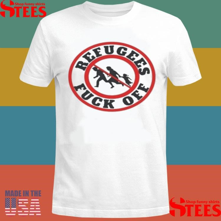 No More Refugees Fuck Off T-shirt