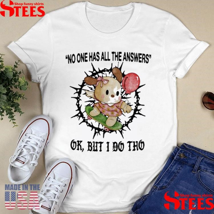 No One Has All The Answers Ok But I Do Tho Shirts