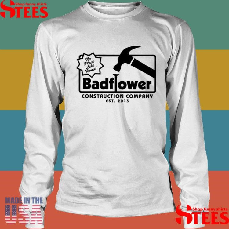 No Place Like Home Badflower Construction Company Est 2013 Shirts