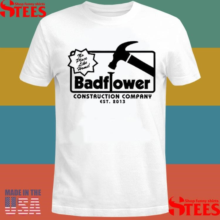 No Place Like Home Badflower Construction Company Est 2013 Shirts