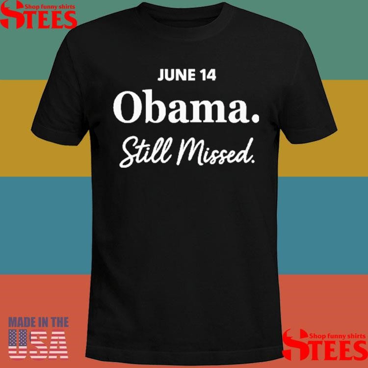 Obama Day June 14 Obama Still Missed Shirts