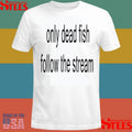 Only Dead Fish Follow The Stream Shirts