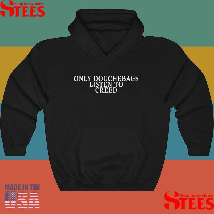 Only Douchebags Listen To Creed Shirts