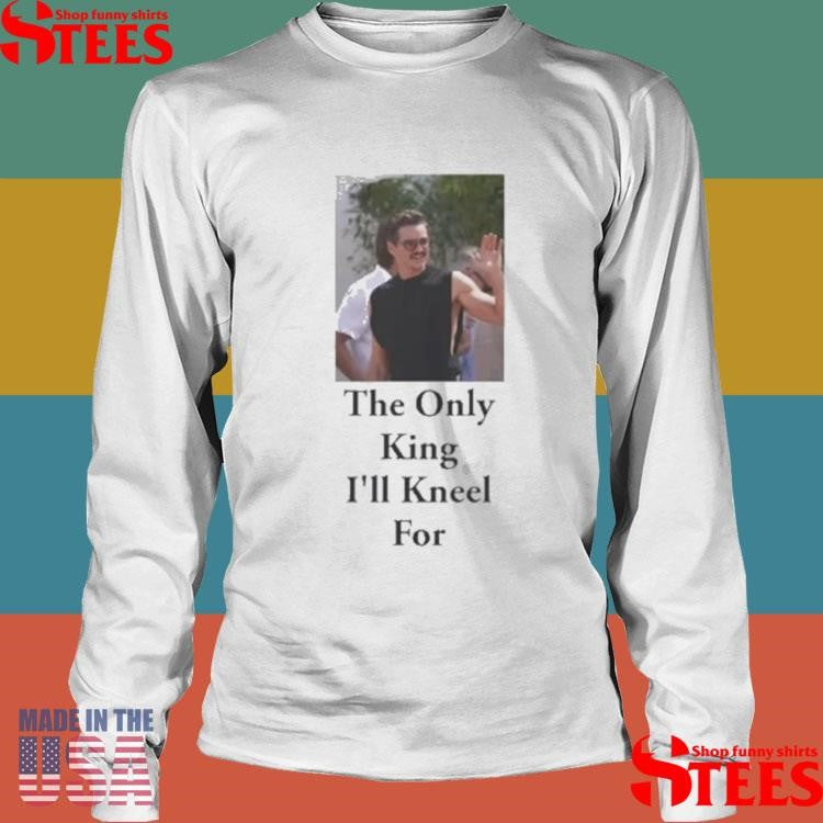 Pedro Pascal The Only King I’ll Kneel For T-shirt