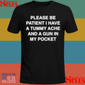 Please Be Patient I Have A Tummy Ache And A Gun In My Pocket T-shirt