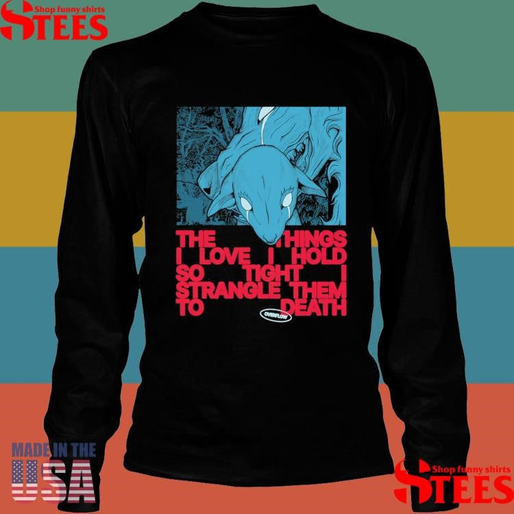 Polaris Overflow The Things I Love I Hold So Tight I Strangle Them To Death Shirts