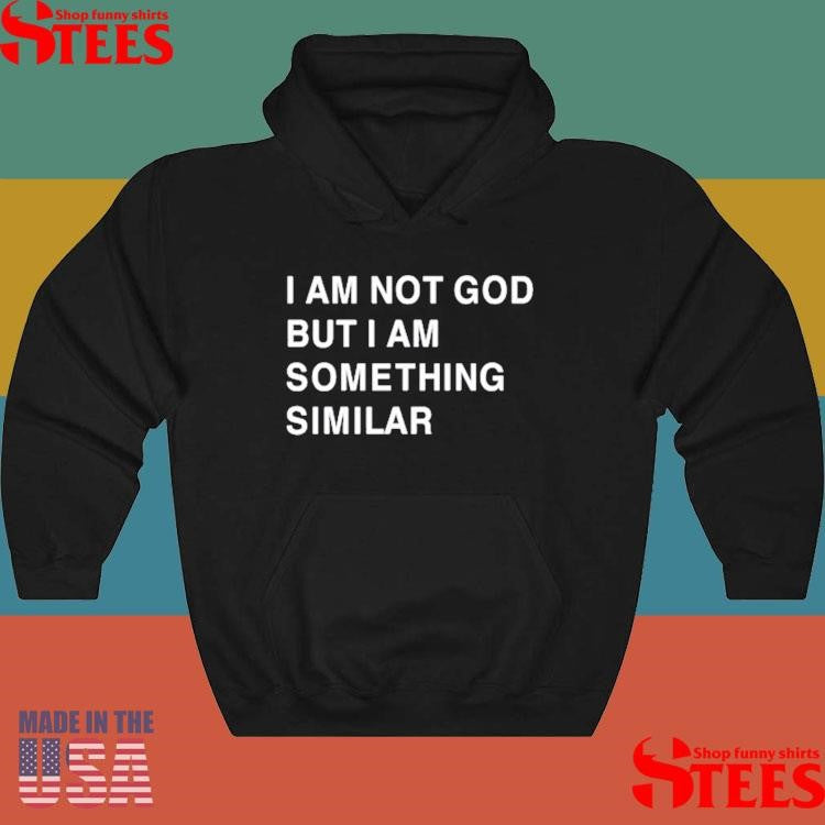 Praying I Am Not God But I Am Something Similar Shirts