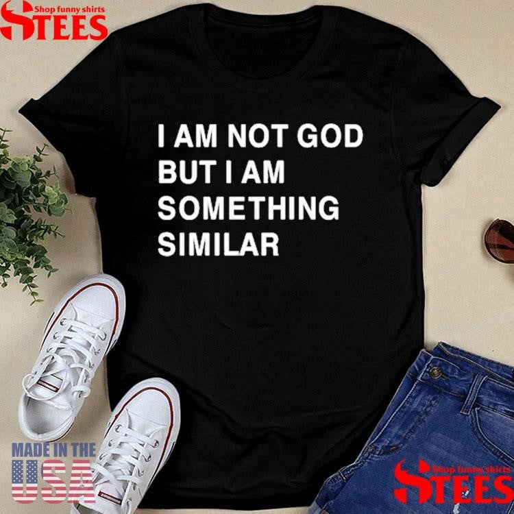 Praying I Am Not God But I Am Something Similar Shirts