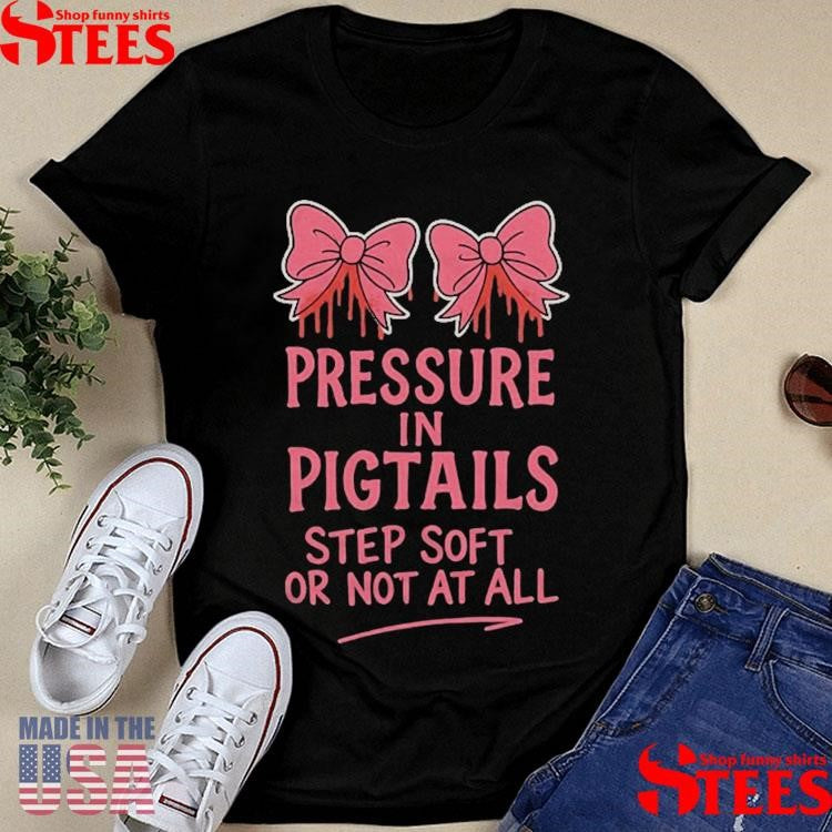 Pressure In Pigtails Step Soft Or Not At All T-shirts