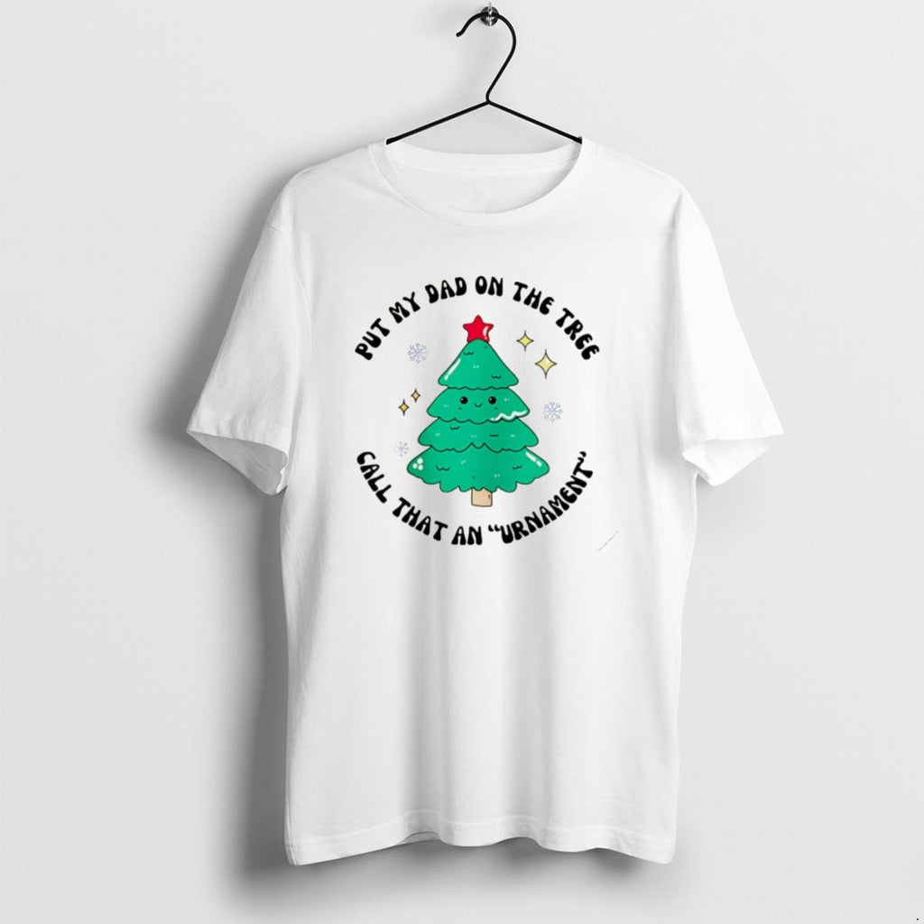 Official Put My Dad On The Tree Call That An Urnament Christmas Tree Christmas