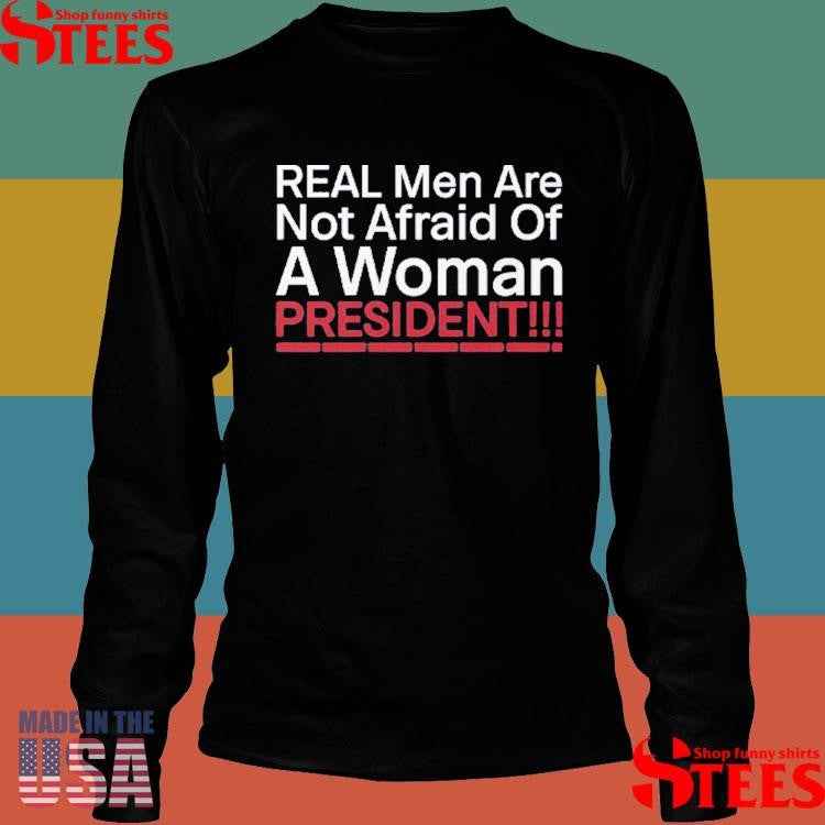 Real Men Are Not Afraid Of A Woman President Shirts