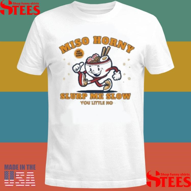 Reality Miso Horny Slurp Me Slow You Little Ho T-shirt