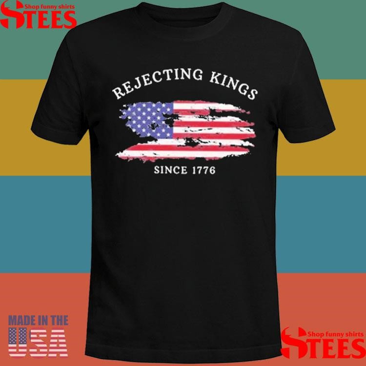 Rejecting Kings Since 1776 Shirts