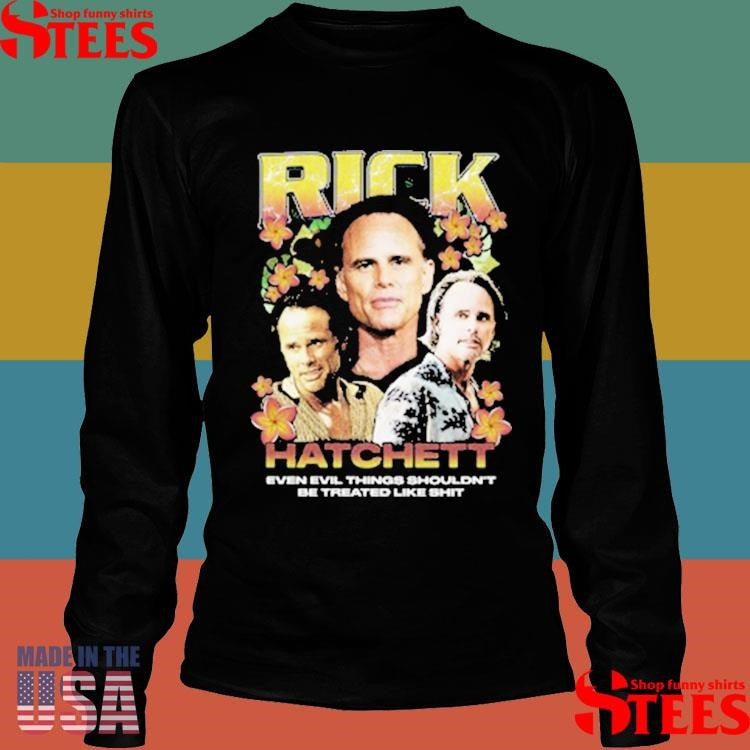Rick Hatchett Rap Even Evil Things Shouldn’t Be Treated Like Shit Shirts