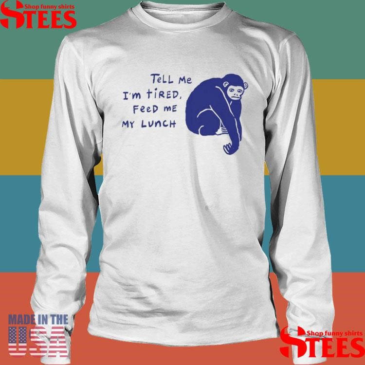 Ruby Gill Tell Me I’m Tired Feed Me My Lunch Shirts