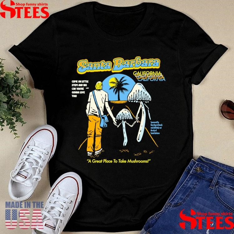 Santa Barbara Mushrooms A Great Place To Take Mushrooms Shirts