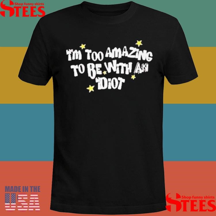 Saskay I’m Too Amazing To Be With An Idiot T-shirts