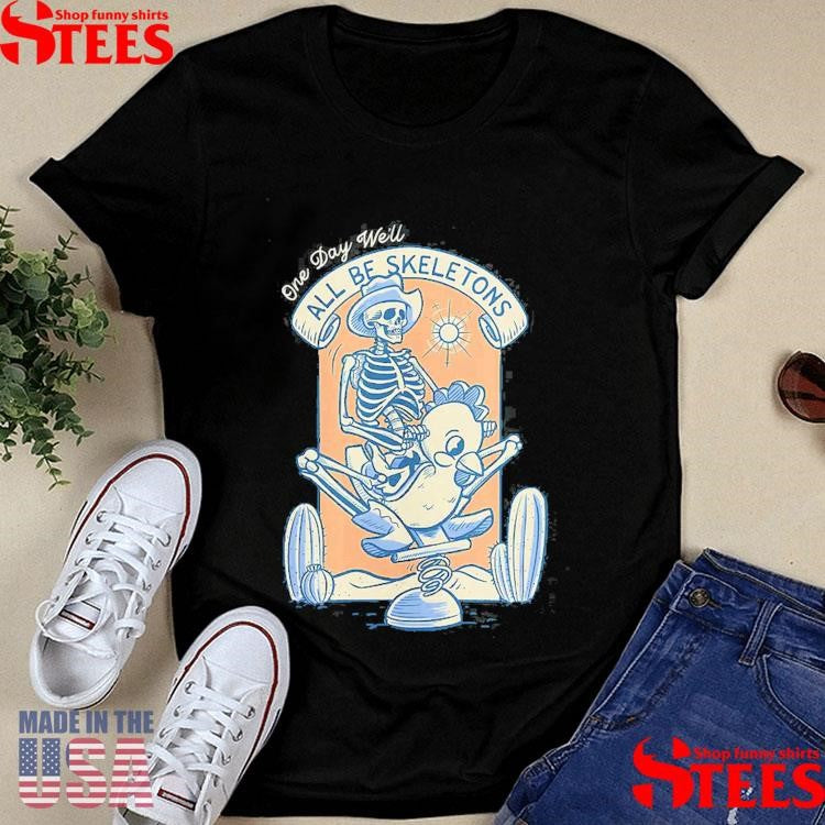 Skeletons One Day We’ll All Be Skeletons Shirts