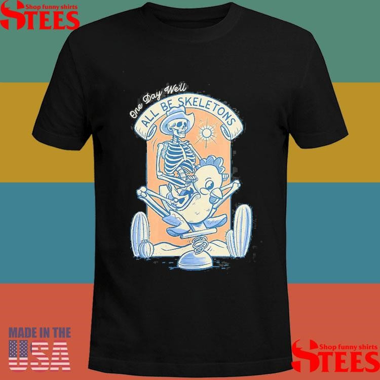 Skeletons One Day We’ll All Be Skeletons Shirts