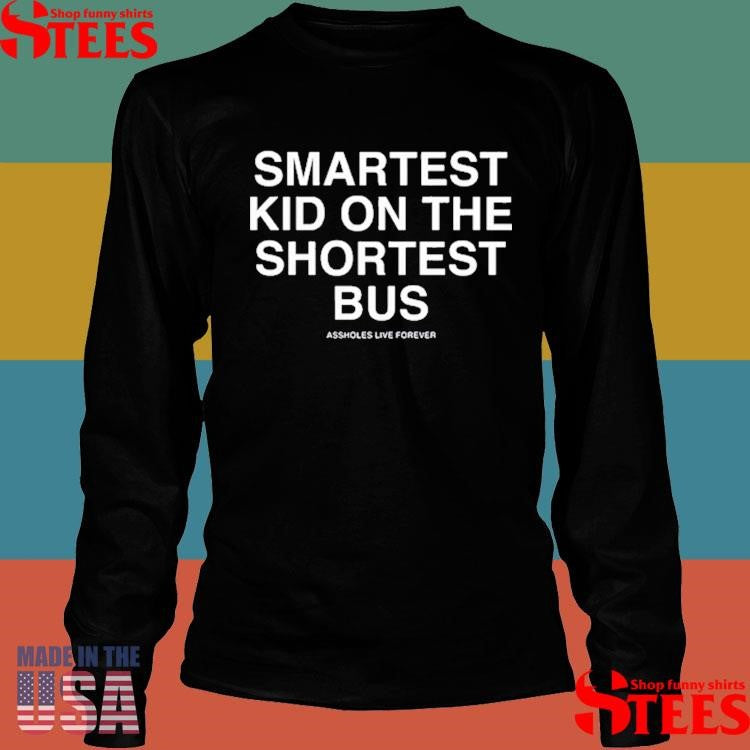 Smartest Kid On The Shortest Bus Assholes Live Forever Shirts