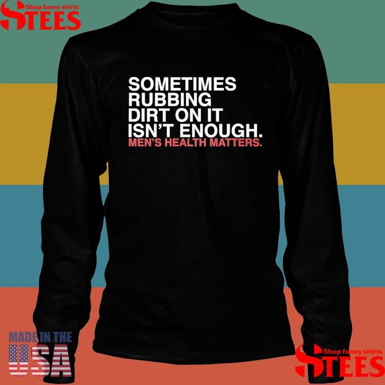 Sometimes Rubbing Dirt On It Isn’t Enough T-shirt