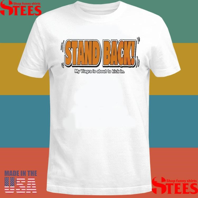 Stand Back My Viagra Is About To Kick In T-shirt