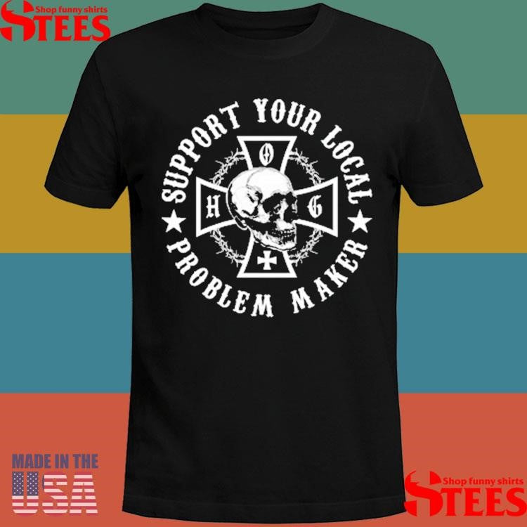 Support Your Local Problem Maker Shirts