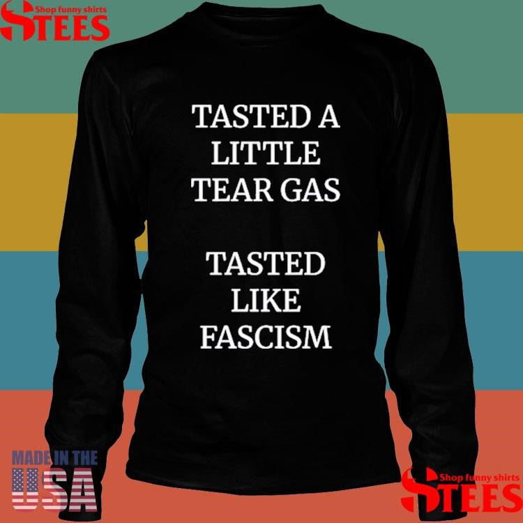 Tasted A Little Tear Gas Tasted Like Fascism T-shirt