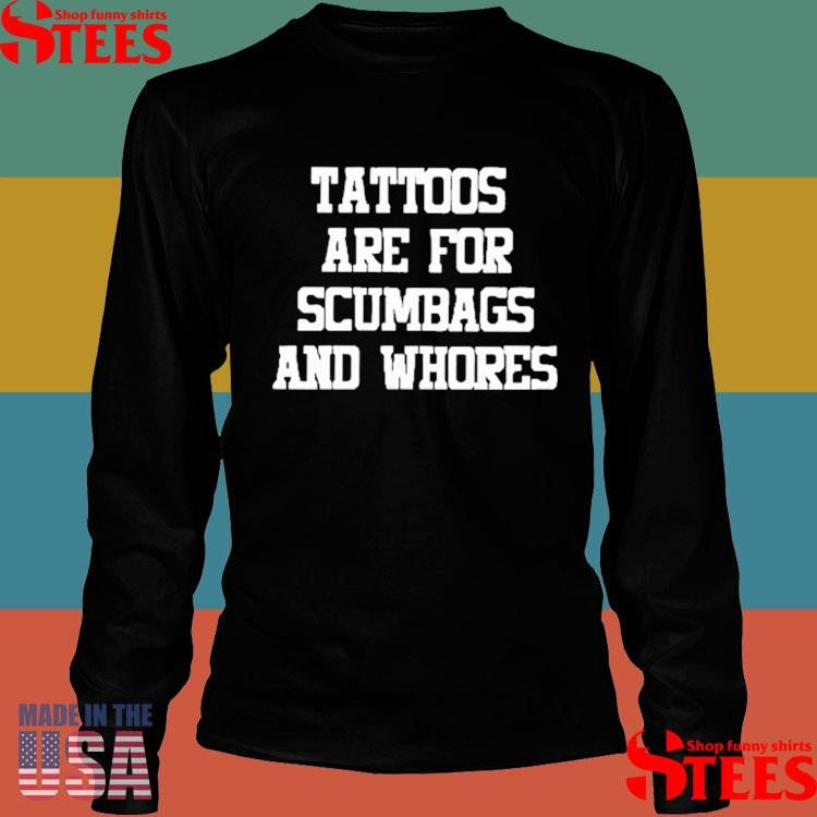 Tattoos Are For Scumbags And Whores Shirts
