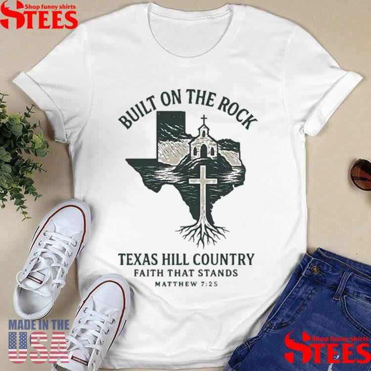 Texas Strong Built On The Rock Texas Hill Country Faith That Stands Matthew 725 T-shirt