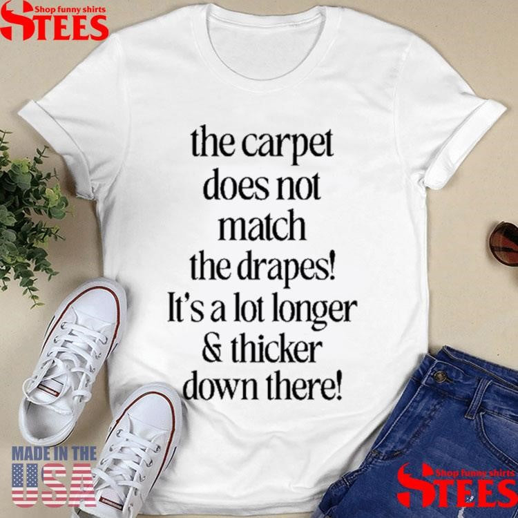 The Carpet Doesn’t Not Match The Drapes It’s A Lot Longer & Thicker Down There Shirts