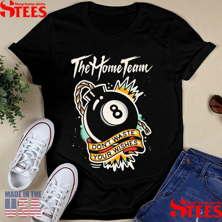 The Home Team Don’t Waste Your Wishes T-Shirts