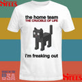 The Home Team The Crucible Of Life I’m Freaking Out Shirts