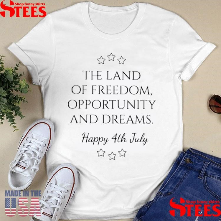 The Land Of Freedom Opportunity Dreams Happy 4th July Shirts