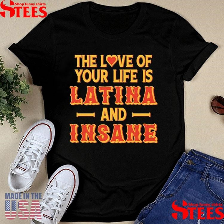 The Love Of Your Life Is Latina And Insane T-shirt