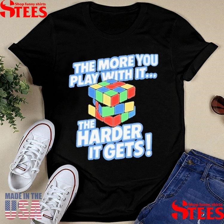 The More You Play With It The Harder It Gets Rubix Cube Shirts