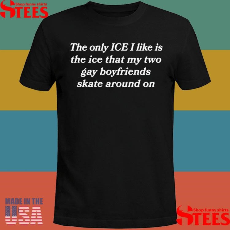 The Only Ice I Like Is The Ice My Two Gay Boyfriends Skate Around On T-shirt