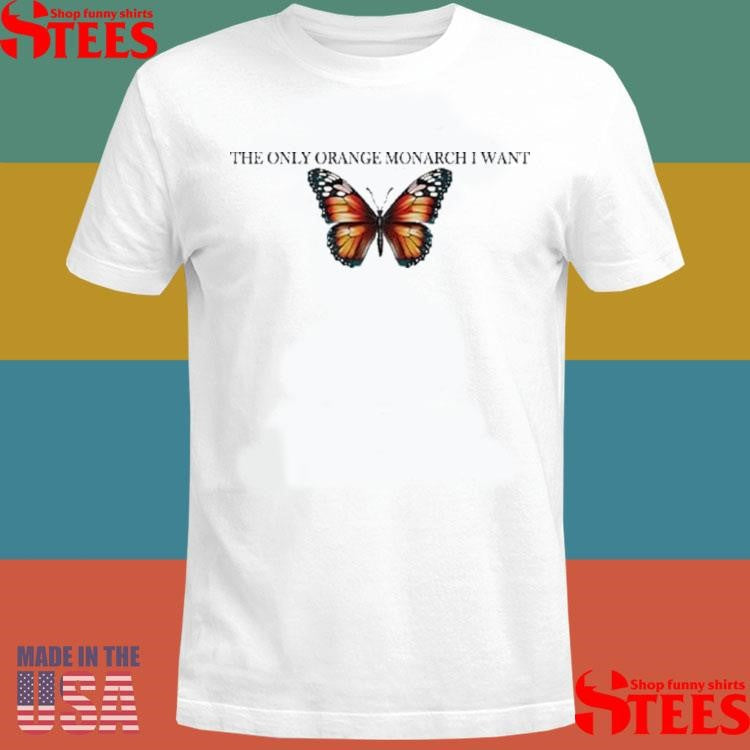 The Only Orange Monarch I Want Anti Trump T-shirts