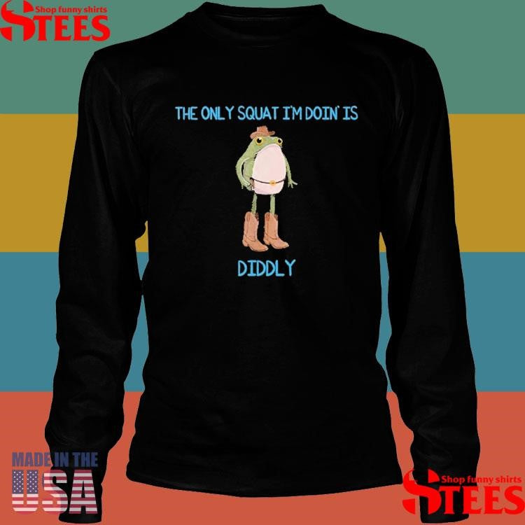 The Only Squat I’m Doin’ Is Diddly Frog Meme Shirts
