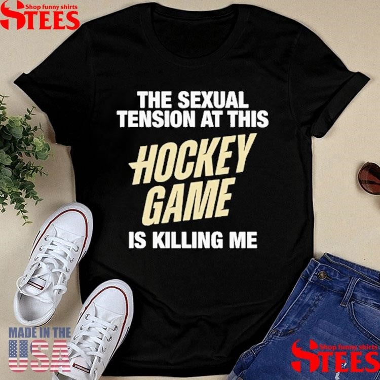 The Sexual Tension At This Hockey Game Is Killing Me T-shirt