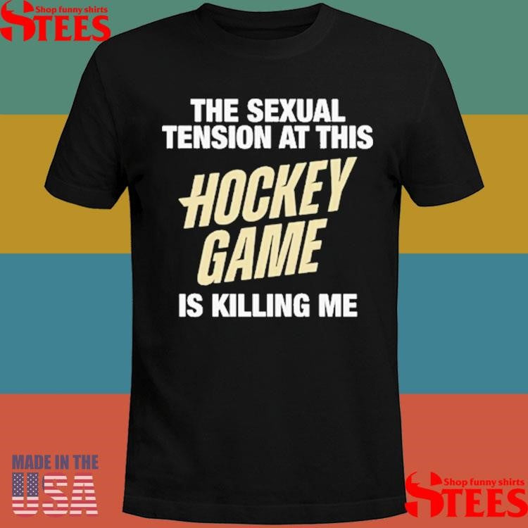 The Sexual Tension At This Hockey Game Is Killing Me T-shirt