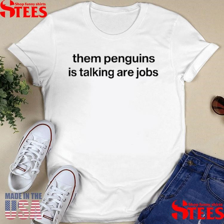 Them Penguins Is Taking Are Jobs Shirts