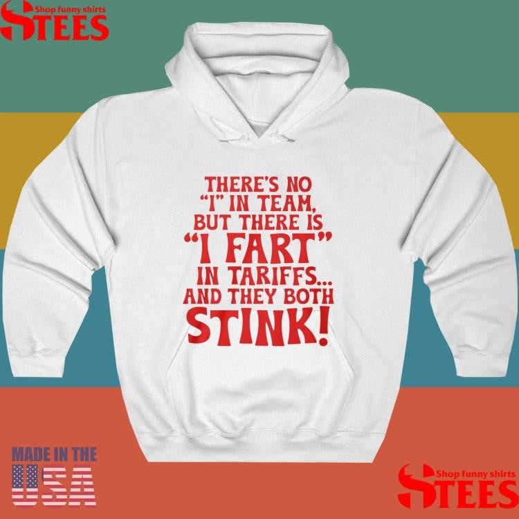 There’s No I In Team But There Is I Fart In Tariffs And The Both Stink Shirts