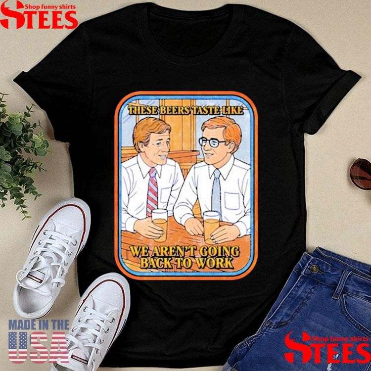 These Beers Taste Like We Aren’t Going Back To Work Shirts