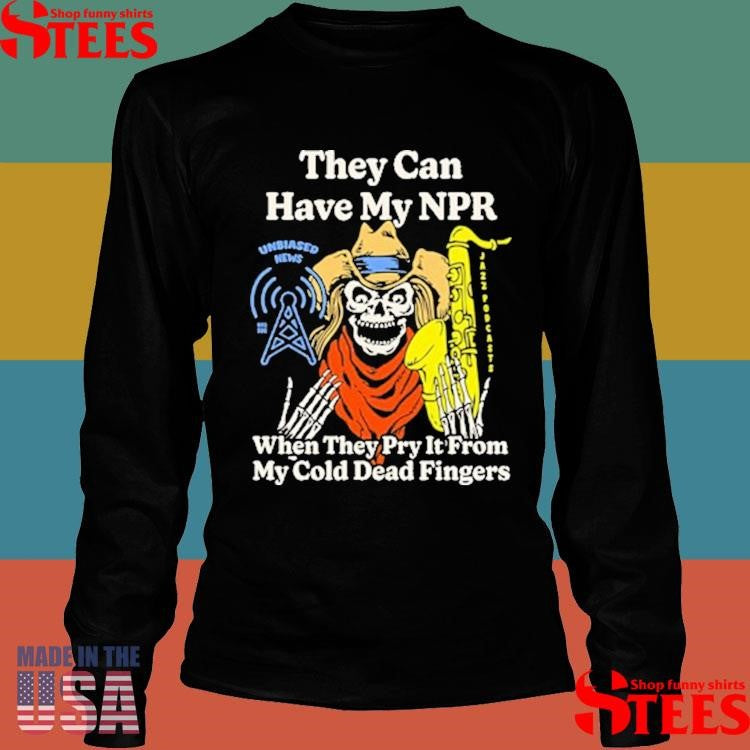 They Can Have My Npr When They Pry It From My Cold Dead Fingers Shirts
